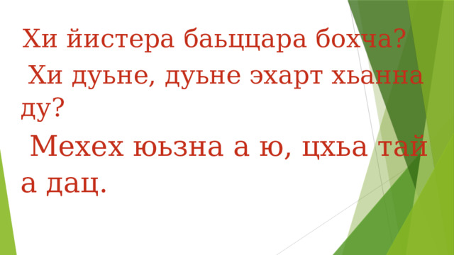   Хи йистера баьццара бохча?   Хи дуьне, дуьне эхарт хьанна ду?  Мехех юьзна а ю, цхьа тай а дац. 