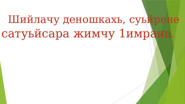  Шийлачу деношкахь, суьйрене сатуьйсара жимчу 1имрана . 