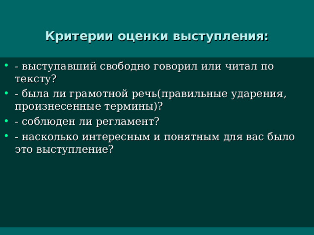 Критерии оценки выступления: - выступавший свободно говорил или читал по тексту? - была ли грамотной речь(правильные ударения, произнесенные термины)? - соблюден ли регламент? - насколько интересным и понятным для вас было это выступление?  