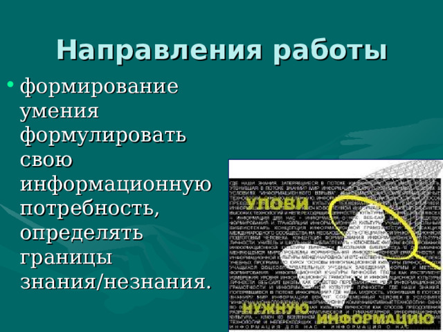 Направления работы   формирование умения формулировать свою информационную потребность, определять границы знания/незнания. 