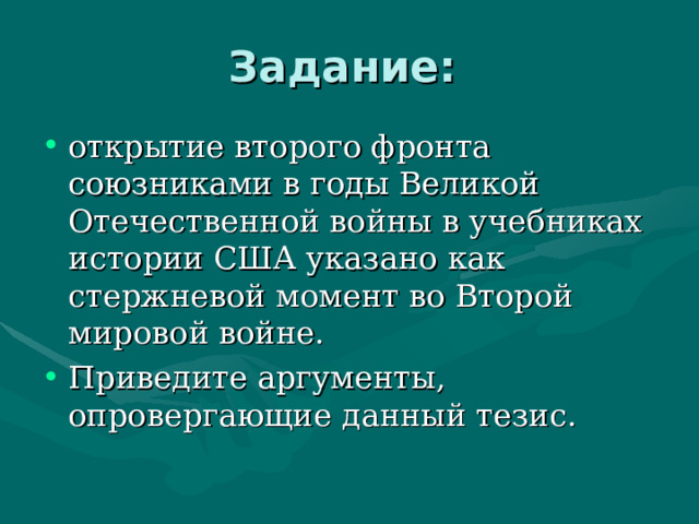 Задание: открытие второго фронта союзниками в годы Великой Отечественной войны в учебниках истории США указано как стержневой момент во Второй мировой войне. Приведите аргументы, опровергающие данный тезис.  