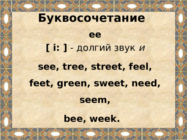 Буквосочетание ee [ i: ] - долгий звук  и see, tree, street, feel, feet, green, sweet, need, seem, bee, week.   