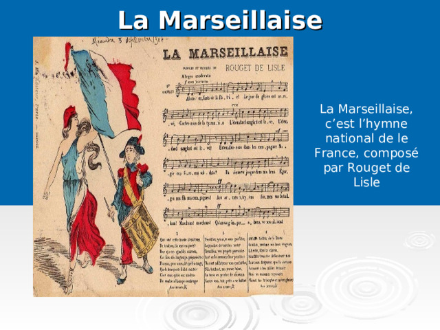La Marseillaise   La Marseillaise, c’est l’hymne national de le France, composé par Rouget de Lisle   