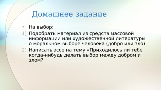 Домашнее задание На выбор: Подобрать материал из средств массовой информации или художественной литературы о моральном выборе человека (добро или зло) Написать эссе на тему «Приходилось ли тебе когда-нибудь делать выбор между добром и злом? 