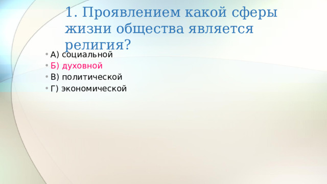 1. Проявлением какой сферы жизни общества является религия? А) социальной Б) духовной В) политической Г) экономической 