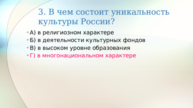 3. В чем состоит уникальность культуры России? А) в религиозном характере Б) в деятельности культурных фондов В) в высоком уровне образования Г) в многонациональном характере 