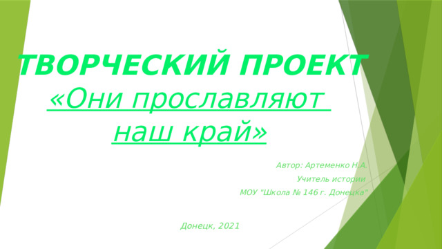 ТВОРЧЕСКИЙ ПРОЕКТ  «Они прославляют  наш край» Автор: Артеменко Н.А. Учитель истории  МОУ 