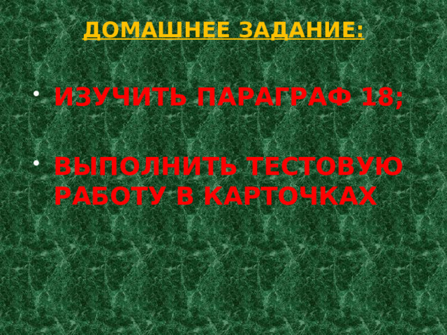 ДОМАШНЕЕ ЗАДАНИЕ:   ИЗУЧИТЬ ПАРАГРАФ 18;  ВЫПОЛНИТЬ ТЕСТОВУЮ РАБОТУ В КАРТОЧКАХ 