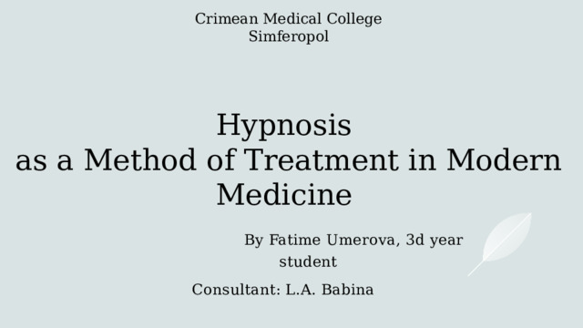 Crimean Medical College  Simferopol      Hypnosis  as a Method of Treatment in Modern Medicine  By Fatime Umerova, 3d year student Consultant: L.A. Babina 