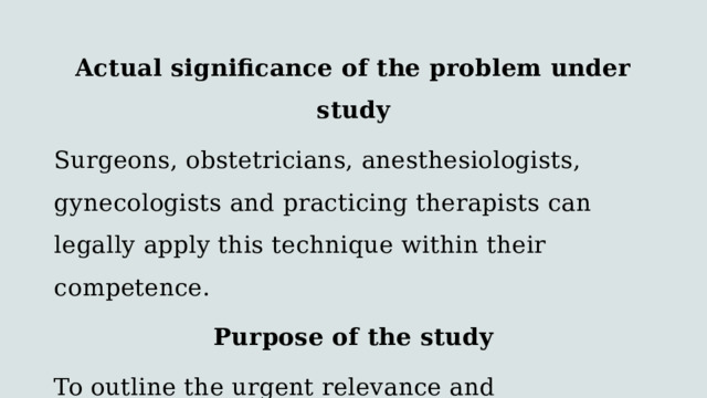 Actual significance of the problem under study Surgeons, obstetricians, anesthesiologists, gynecologists and practicing therapists can legally apply this technique within their competence. Purpose of the study To outline the urgent relevance and effectiveness of hypnosis use as a method of treatment in modern medicine. 