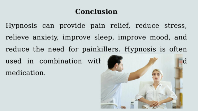 Conclusion Hypnosis can provide pain relief, reduce stress, relieve anxiety, improve sleep, improve mood, and reduce the need for painkillers. Hypnosis is often used in combination with physical therapy and medication . 