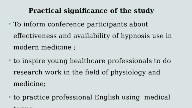 Practical significance of the study To inform conference participants about effectiveness and availability of hypnosis use in modern medicine ; to inspire young healthcare professionals to do research work in the field of physiology and medicine; to practice professional English using medical terms. 