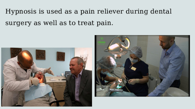 Hypnosis is used as a pain reliever during dental surgery as well as to treat pain. 