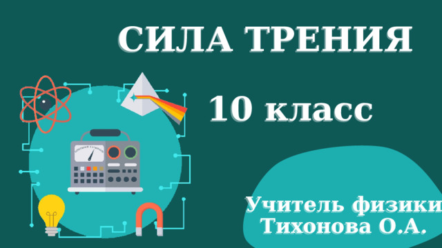 СИЛА ТРЕНИЯ 10 класс Учитель физики Тихонова О.А. 