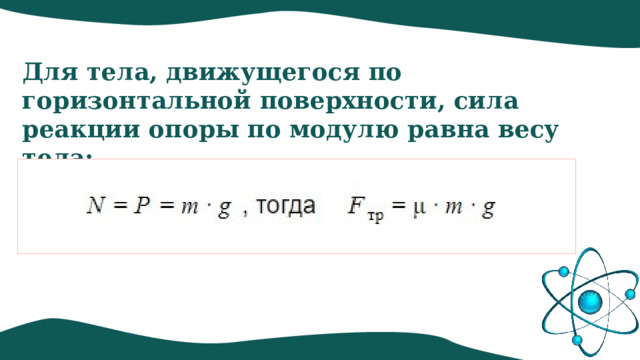 Для тела, движущегося по горизонтальной поверхности, сила реакции опоры по модулю равна весу тела:  