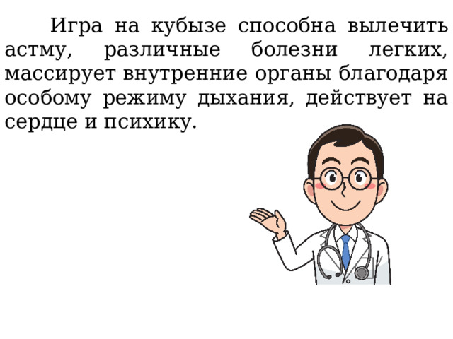  Игра на кубызе способна вылечить астму, различные болезни легких, массирует внутренние органы благодаря особому режиму дыхания, действует на сердце и психику. 