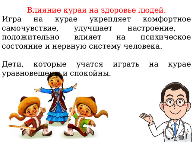 Влияние курая на здоровье людей. Игра на курае укрепляет комфортное самочувствие, улучшает настроение, положительно влияет на психическое состояние и нервную систему человека. Дети, которые учатся играть на курае уравновешены и спокойны. 