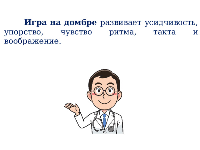  Игра на домбре развивает усидчивость, упорство, чувство ритма, такта и воображение.    