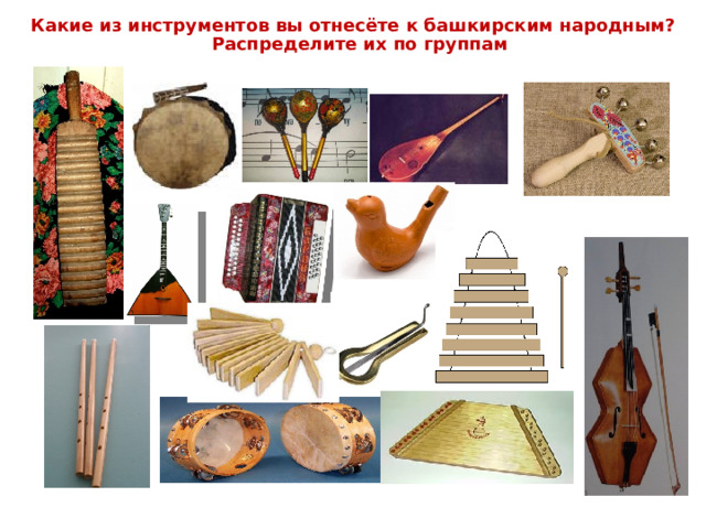Какие из инструментов вы отнесёте к башкирским народным?  Распределите их по группам 