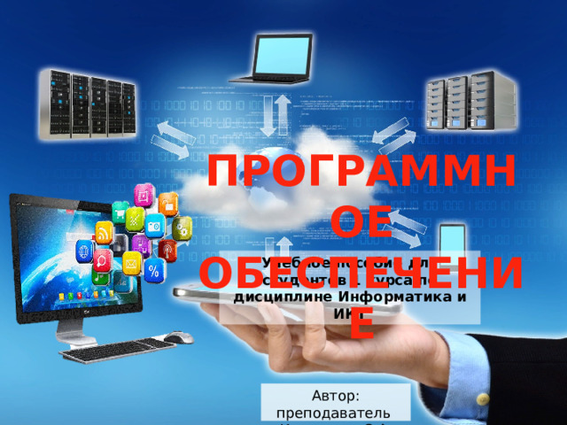 ПРОГРАММНОЕ ОБЕСПЕЧЕНИЕ Учебное пособие для студентов 1 курса по дисциплине Информатика и ИКТ Автор: преподаватель  Кузнецова С.А. 