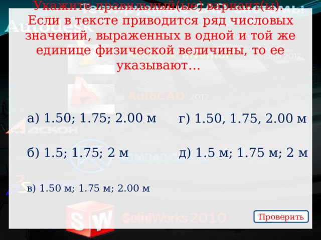 Укажите правильный(ые) вариант(ы).  Если в тексте приводится ряд числовых значений, выраженных в одной и той же единице физической величины, то ее указывают… а) 1.50; 1.75; 2.00 м г) 1.50, 1.75, 2.00 м б) 1.5; 1.75; 2 м д) 1.5 м; 1.75 м; 2 м в) 1.50 м; 1.75 м; 2.00 м Проверить 