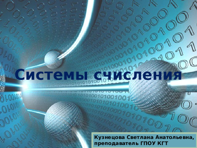 Системы счисления Кузнецова Светлана Анатольевна, преподаватель ГПОУ КГТ 