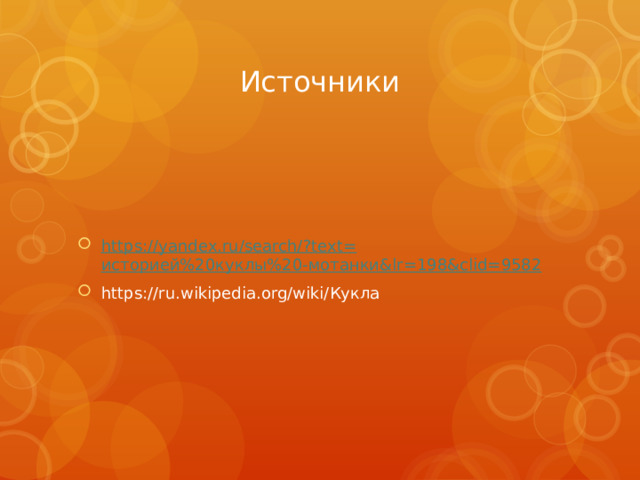 Источники https://yandex.ru/search/?text= историей%20куклы%20-мотанки& lr =198&clid=9582 https://ru.wikipedia.org/wiki/Кукла 