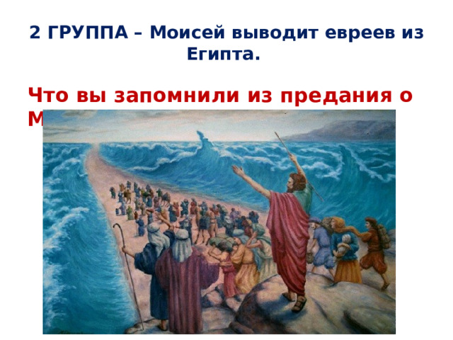 2 ГРУППА – Моисей выводит евреев из Египта. Что вы запомнили из предания о Моисее? 