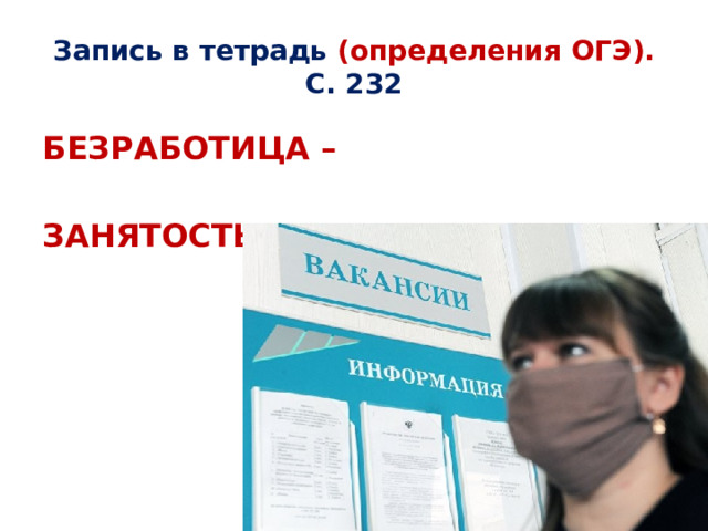 Запись в тетрадь (определения ОГЭ). С. 232 БЕЗРАБОТИЦА –  ЗАНЯТОСТЬ –  