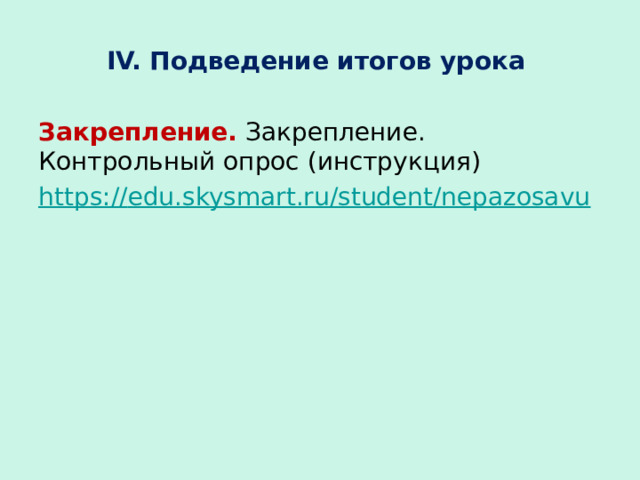 IV. Подведение итогов урока Закрепление. Закрепление. Контрольный опрос (инструкция) https :// edu.skysmart.ru/student/nepazosavu   