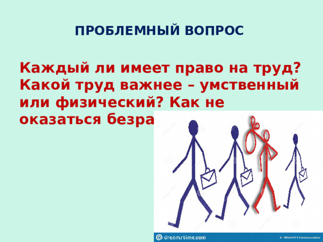 ПРОБЛЕМНЫЙ ВОПРОС Каждый ли имеет право на труд? Какой труд важнее – умственный или физический? Как не оказаться безработным? 