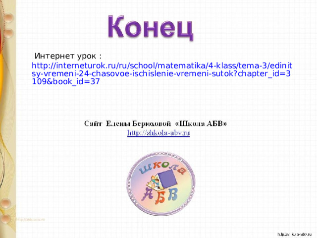  Интернет урок : http://interneturok.ru/ru/school/matematika/4-klass/tema-3/edinitsy-vremeni-24-chasovoe-ischislenie-vremeni-sutok?chapter_id=3109&book_id=37 
