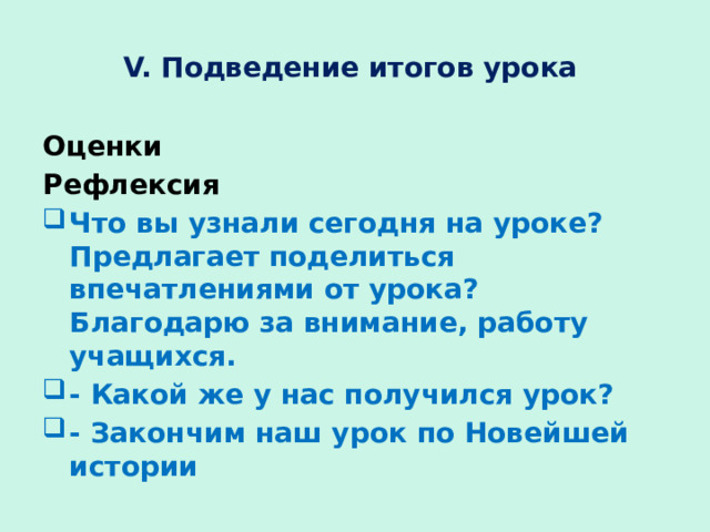 V. Подведение итогов урока Оценки Рефлексия Что вы узнали сегодня на уроке? Предлагает поделиться впечатлениями от урока? Благодарю за внимание, работу учащихся. - Какой же у нас получился урок? - Закончим наш урок по Новейшей истории 