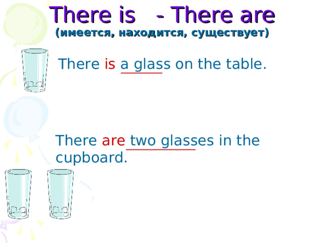 There is - There are  ( имеется, находится, существует) There is a glass on the table. There are two glasses in the cupboard. 