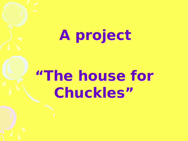  A project  “ The house for Chuckles” 