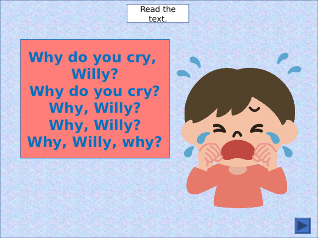 Read the text. Why do you cry, Willy? Why do you cry? Why, Willy? Why, Willy? Why, Willy, why? 