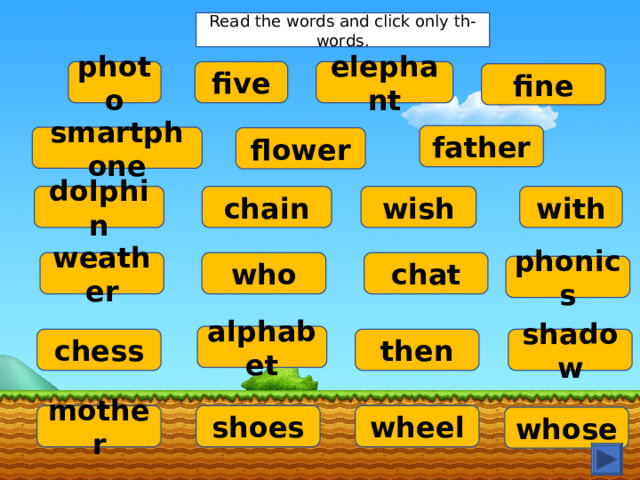 Read the words and click only th-words. photo five elephant fine father smartphone flower dolphin chain wish with who chat weather phonics alphabet chess then shadow mother shoes wheel whose 