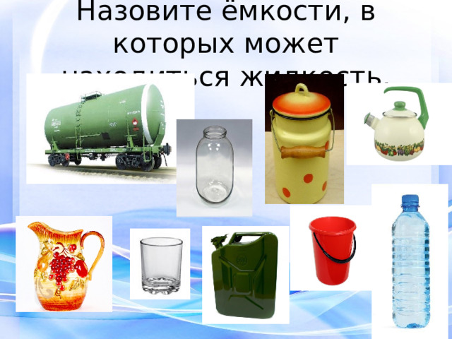 Назовите ёмкости, в которых может находиться жидкость. 