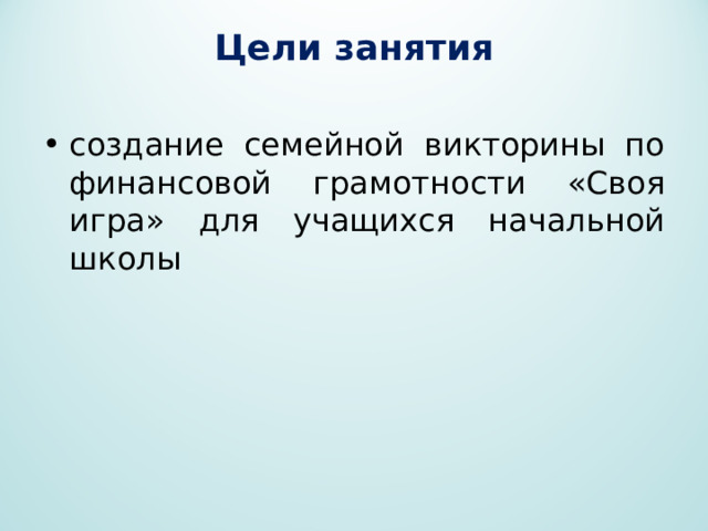 Цели занятия создание семейной викторины по финансовой грамотности «Своя игра» для учащихся начальной школы 