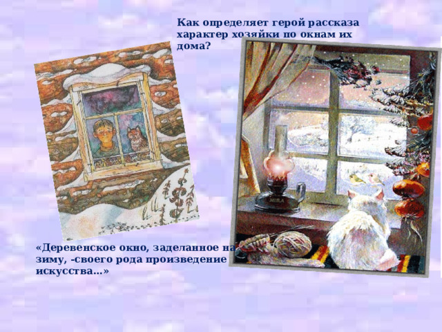 Как определяет герой рассказа характер хозяйки по окнам их дома?     «Деревенское окно, заделанное на зиму, -своего рода произведение искусства…» 