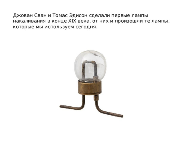Джован Сван и Томас Эдисон сделали первые лампы накаливания в конце ХIХ века, от них и произошли те лампы, которые мы используем сегодня. 