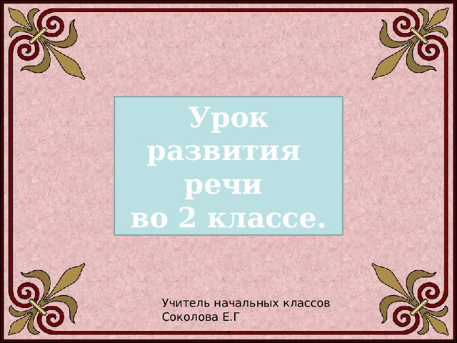 Урок развития речи во 2 классе. Учитель начальных классов Соколова Е.Г 