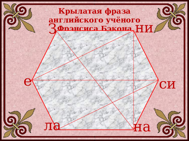 Крылатая фраза английского учёного Фрэнсиса Бэкона ни З е си ла на 