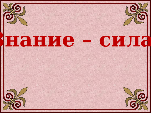 Знание – сила. 