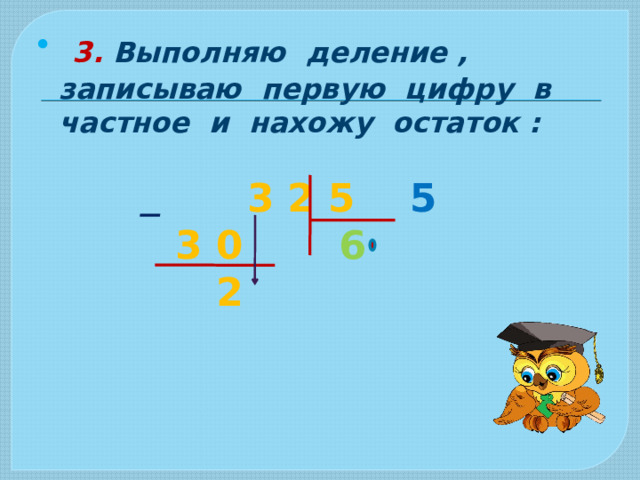  3. Выполняю деление , записываю первую цифру в частное и нахожу остаток :   3 2 5  5  3 0  6  2  