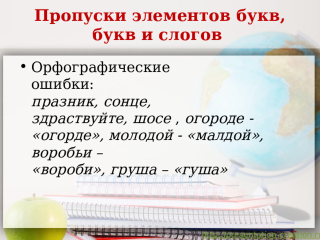  Пропуски элементов букв, букв и слогов   Орфографические  ошибки:  празник, сонце,  здраствуйте, шосе , огороде - «огорде», молодой - «малдой», воробьи –  «вороби», груша – «гуша»     