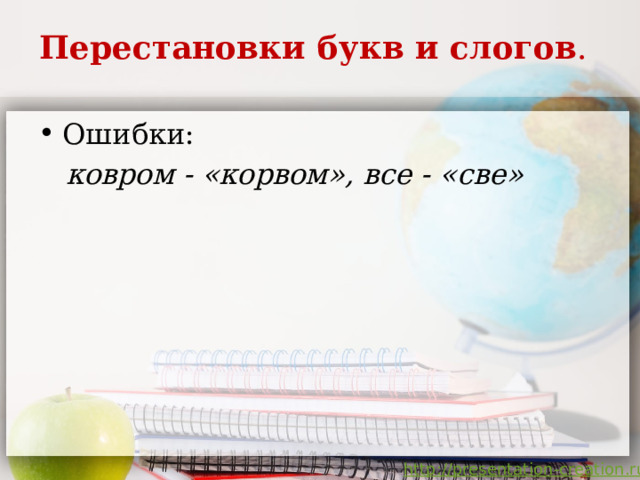 Перестановки букв и слогов .   Ошибки:  ковром - «корвом», все - «све»    