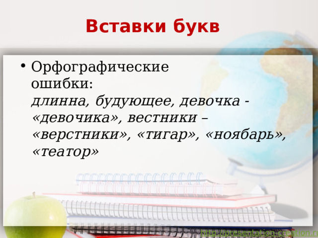 Вставки букв    Орфографические  ошибки:  длинна, будующее, девочка - «девочика», вестники – «верстники»,  «тигар», «ноябарь»,  «театор»       