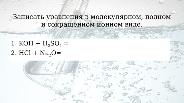 Записать уравнения в молекулярном, полном и сокращенном ионном виде. KOH + H 2 SO 4  = HCl + Na 2 O= 