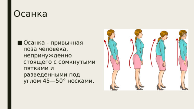 Осанка Осанка - привычная поза человека, непринужденно стоящего с сомкнутыми пятками и разведенными под углом 45—50° носками. 